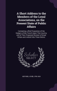 A Short Address to the Members of the Loyal Associations, on the Present State of Public Affairs: Containing a Brief Exposition of the Designs of the French Upon This Country, and of Their Proposed Division of Great Britain and Ireland Into Three Distinc