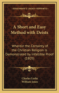 A Short and Easy Method with Deists: Wherein the Certainty of the Christian Religion Is Demonstrated by Infallible Proof from Four Rules, in a Letter to a Friend