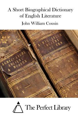 A Short Biographical Dictionary of English Literature - The Perfect Library (Editor), and Cousin, John W