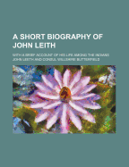 A Short Biography of John Leith: With a Brief Account of His Life Among the Indians