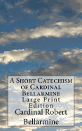 A Short Catechism of Cardinal Bellarmine: Large Print Edition