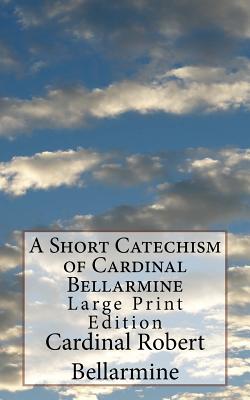 A Short Catechism of Cardinal Bellarmine: Large Print Edition - Waller, Melvin H (Editor), and Bellarmine, Cardinal Robert