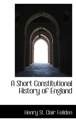 A Short Constitutional History of England - St Clair Feilden, Henry