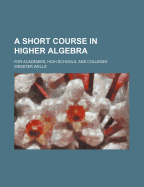 A Short Course in Higher Algebra: For Academies, High Schools, and Colleges