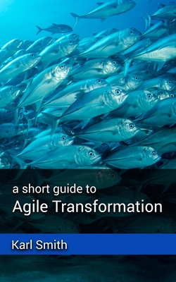 A short guide to Agile Transformation - Smith, Karl