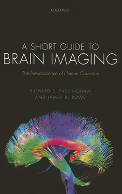 A Short Guide to Brain Imaging: The Neuroscience of Human Cognition - Passingham, Richard E., and Rowe, James B.