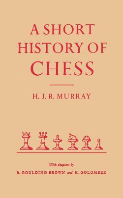 A Short History of Chess by HJR Murray - Murray, H J R, and Golombek (Contributions by), and Brown, B Goulding (Contributions by)