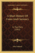 A Short History of Coins and Currency: In Two Parts (1902)