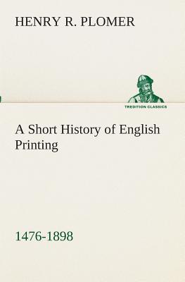 A Short History of English Printing, 1476-1898 - Plomer, Henry R