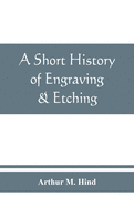 A short history of engraving & etching for the use of collectors and students, with full bibliography, classified list and index of engravers