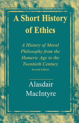 A Short History of Ethics: A History of Moral Philosophy from the Homeric Age to the Twentieth Century, Second Edition - MacIntyre, Alasdair