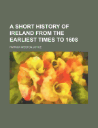 A Short History of Ireland from the Earliest Times to 1608