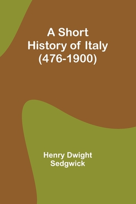 A Short History of Italy (476-1900) - Sedgwick, Henry Dwight