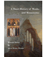 A Short History of Monks and Monasteries: Monastic History - Wishart, Alfred Wesley