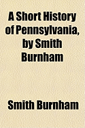A Short History of Pennsylvania, by Smith Burnham