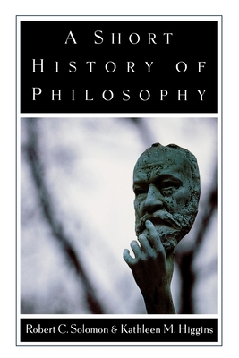 A Short History of Philosophy - Solomon, Robert C, and Higgins, Kathleen M