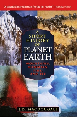 A Short History of Planet Earth: Mountains, Mammals, Fire, and Ice - Macdougall, J D