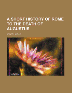 A short history of Rome to the death of Augustus
