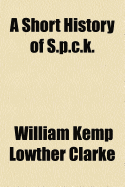 A Short History of S.P.C.K - Clarke, William Kemp Lowther