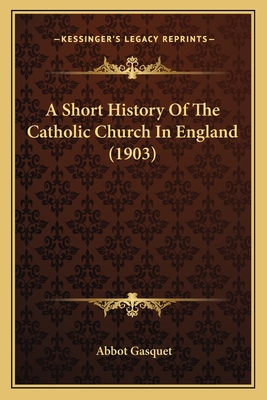 A Short History of the Catholic Church in England (1903) - Gasquet, Abbot