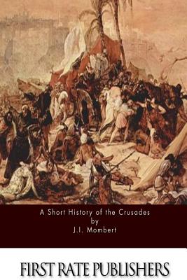 A Short History of the Crusades - Mombert, J I