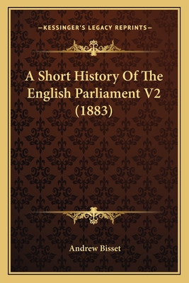 A Short History of the English Parliament V2 (1883) - Bisset, Andrew