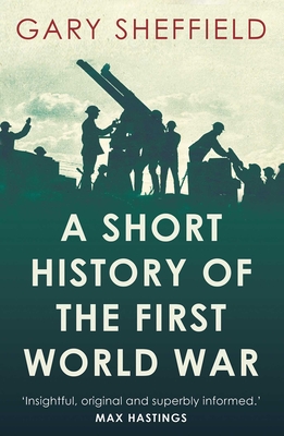 A Short History of the First World War - Sheffield, Gary