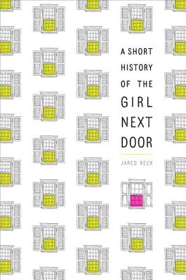 A Short History of the Girl Next Door - Reck, Jared