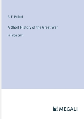 A Short History of the Great War: in large print - Pollard, A F
