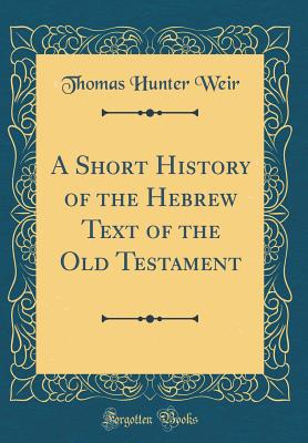 A Short History of the Hebrew Text of the Old Testament (Classic Reprint) - Weir, Thomas Hunter