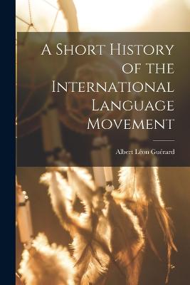 A Short History of the International Language Movement - Gurard, Albert Lon