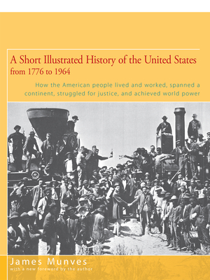 A Short Illustrated History of the United States: How the American People Lived and Worked, Spanned a Continent, and Achieved World Power - Munves, James