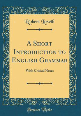 A Short Introduction to English Grammar: With Critical Notes (Classic Reprint) - Lowth, Robert