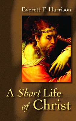 A Short Life of Christ - Harrison, Everett F