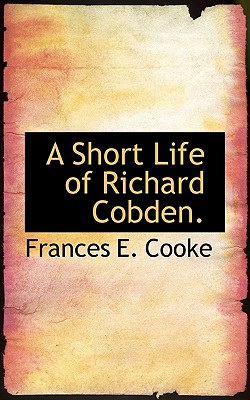 A Short Life of Richard Cobden - Cooke, Frances E