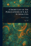 A Short List of the Publications of E. & F. N. Spon, Ltd.