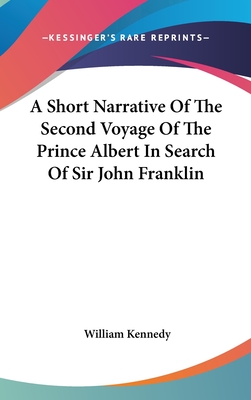 A Short Narrative Of The Second Voyage Of The Prince Albert In Search Of Sir John Franklin - Kennedy, William, Professor