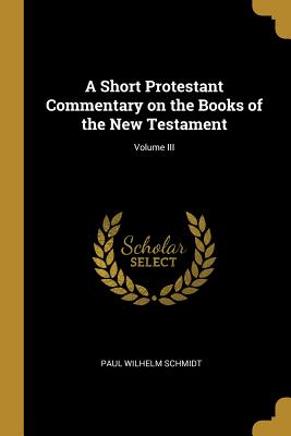 A Short Protestant Commentary on the Books of the New Testament; Volume III - Schmidt, Paul Wilhelm