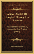 A Short Sketch of Liturgical History and Literature: Illustrated by Examples, Manuscript and Printed (1887)