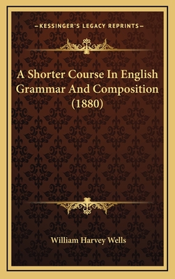 A Shorter Course in English Grammar and Composition (1880) - Wells, William Harvey