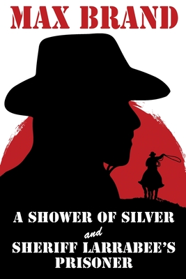 A Shower of Silver and Sheriff Larrabee's Prisoner - Brand, Max, and Wurf, Karl (Introduction by)