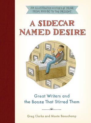 A Sidecar Named Desire: Great Writers and the Booze That Stirred Them - Clarke, Greg, and Beauchamp, Monte