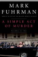 A Simple Act of Murder: November 22, 1963 - Fuhrman, Mark