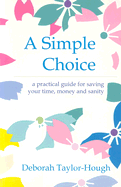 A Simple Choice: a Practical Guide for Saving Your Time, Money and Sanity