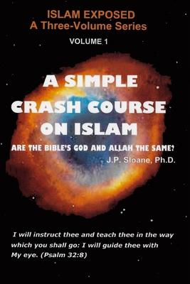 A Simple Crash Course on Islam: Are the Bible's God and Allah the Same? - Sloane, J P