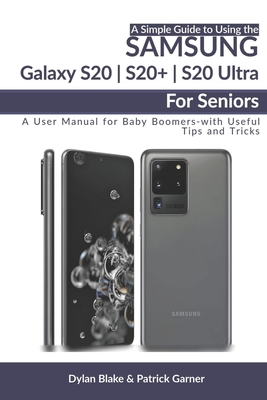 A Simple Guide to Using the Samsung Galaxy S20, S20 Plus, and S20 Ultra For Seniors: A User Manual for Baby Boomers - with Useful Tips and Tricks - Garner, Patrick, and Robert, Elvine (Editor), and Blake, Dylan