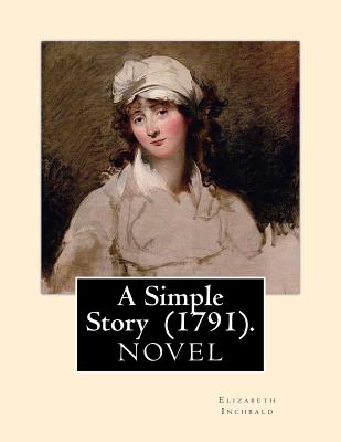 A Simple Story (1791). By: Elizabeth Inchbald: NOVEL...Elizabeth Inchbald (ne Simpson) (1753-1821) was an English novelist, actress, and dramatist. - Inchbald, Elizabeth