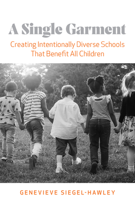 A Single Garment: Creating Intentionally Diverse Schools That Benefit All Children - Siegel-Hawley, Genevieve