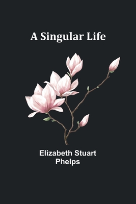 A Singular Life - Phelps, Elizabeth Stuart