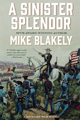 A Sinister Splendor: A Mexican War Novel - Blakely, Mike
